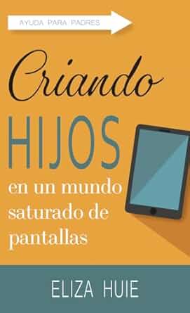 Criando Hijos En Un Mundo Saturado De Pantallas