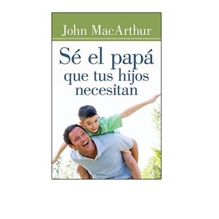Sé El Papá Que Tus Hijos Necesitan 