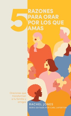 5 Razones Para Orar Por Los Que Amas: Oraciones Que Transforman A Tu Familia Y Amigos